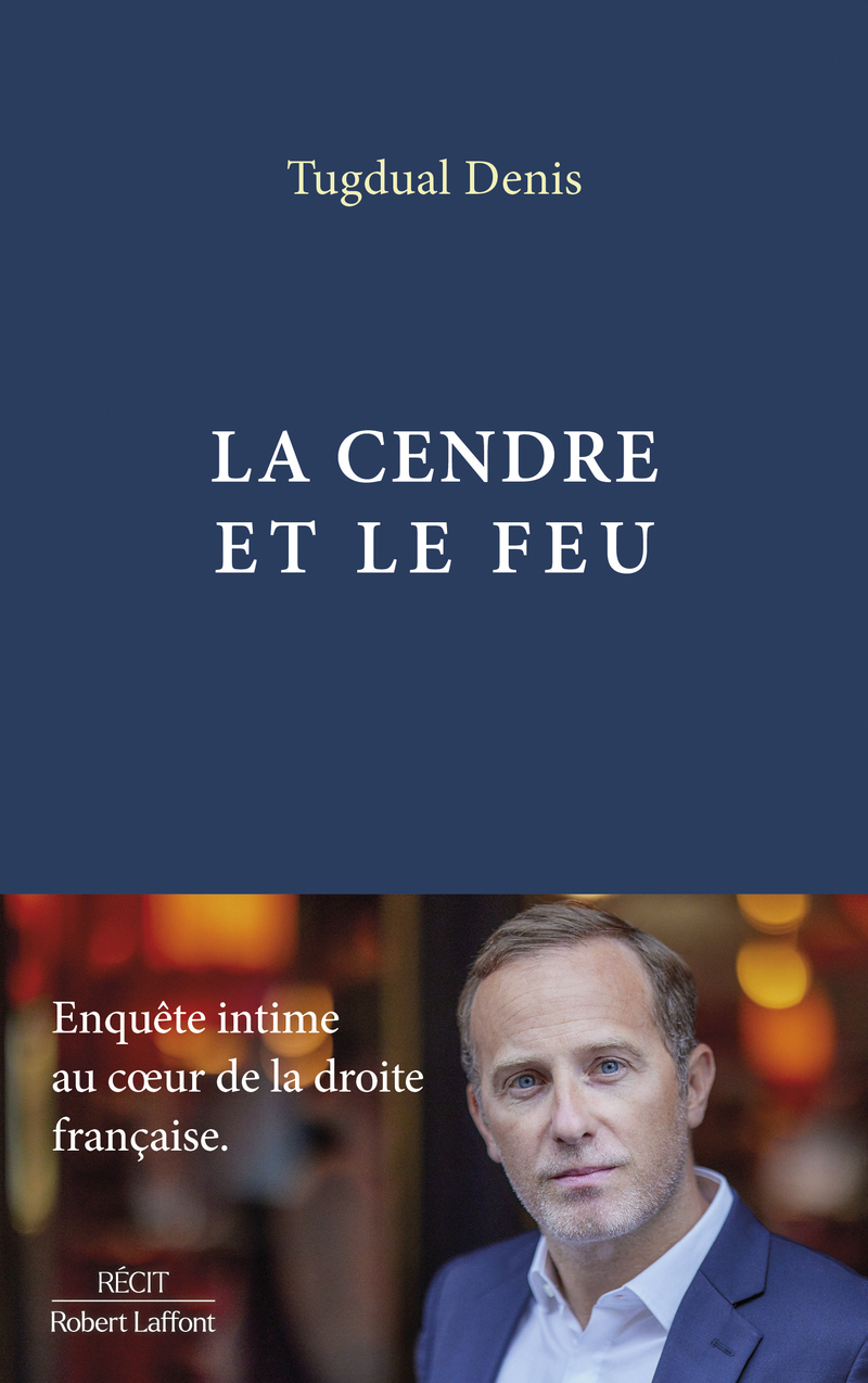 La Cendre et le feu - Enquête intime au coeur de la droite française - Tugdual Denis - ROBERT LAFFONT