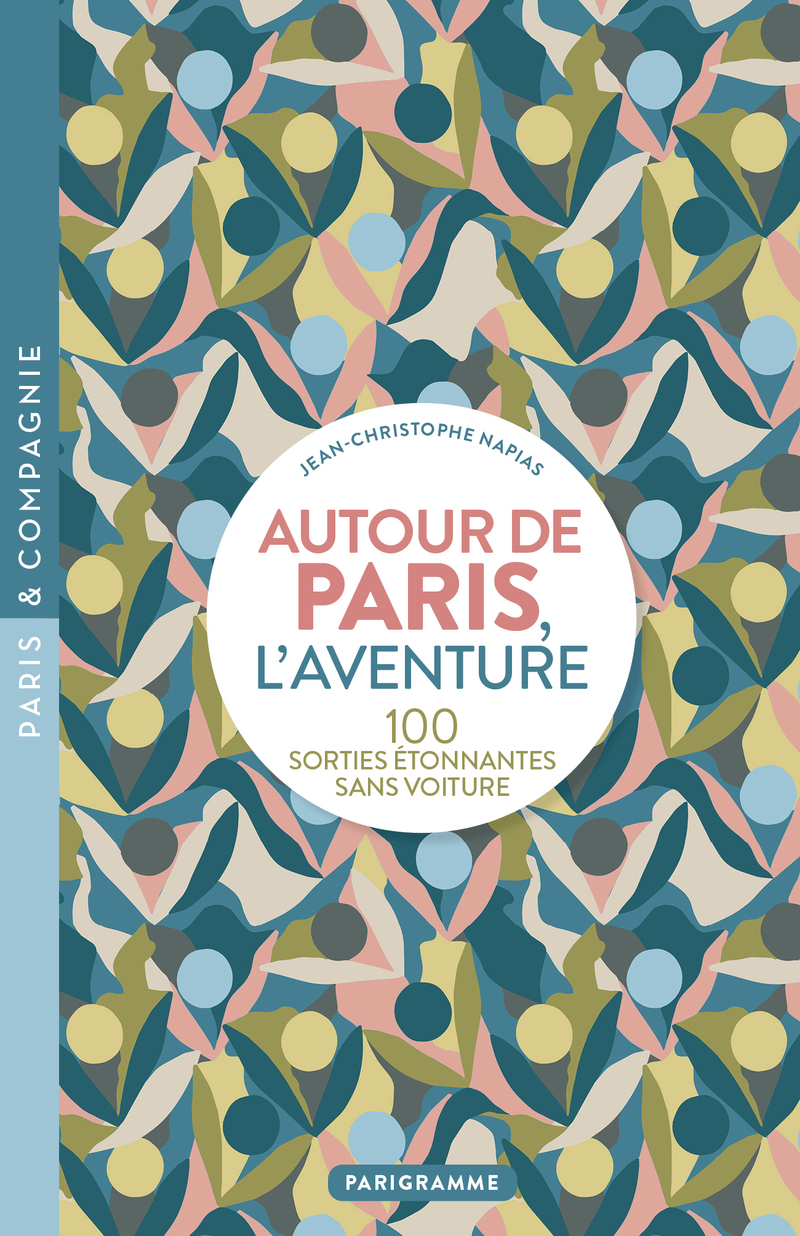 Autour de Paris, l'aventure - 100 SORTIES ÉTONNANTES SANS VOITURE - Jean-Christophe Napias - PARIGRAMME