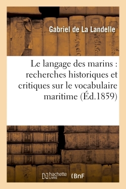 Le langage des marins : recherches historiques et critiques sur le vocabulaire maritime - Gabriel La Landelle - HACHETTE BNF
