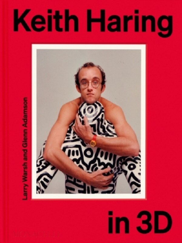 Keith Haring in 3D - Larry Warsh, Glenn Adamson, Dieter Buchhart, David Galloway, Francis M. Naumann, Lowery Stokes Sims, Robert Storr,  WARSH LARRY - MONACELLI PRESS