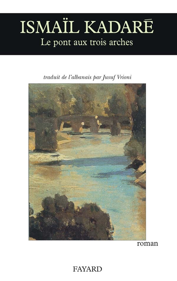 Le Pont aux trois arches - Ismail Kadaré - FAYARD