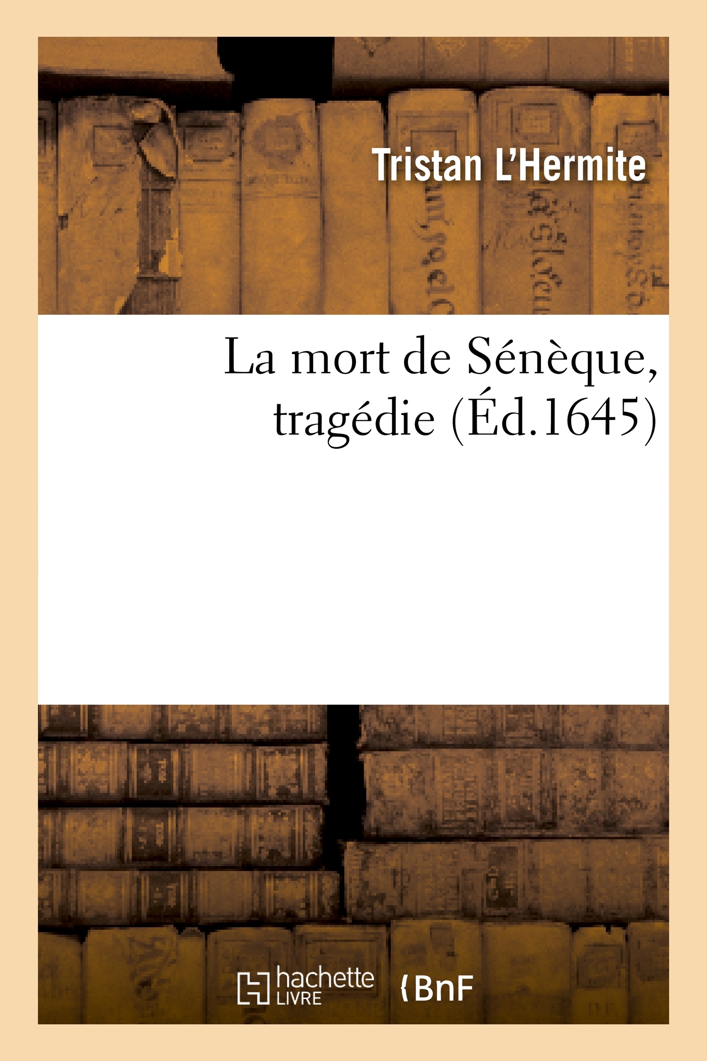 La mort de Sénèque, tragédie -  Tristan L'Hermite - HACHETTE BNF