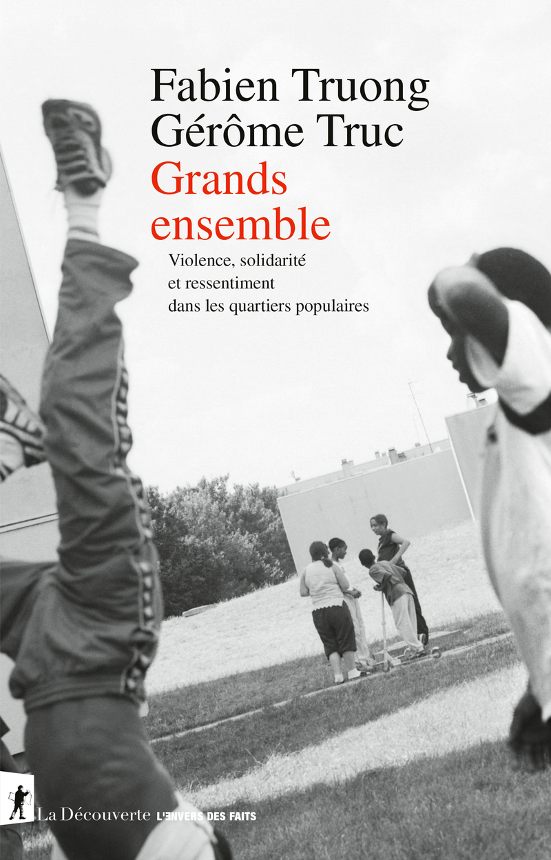 Grands ensemble - Violence, solidarité et ressentiment dans les quartiers populaires - Fabien Truong, Gérôme Truc - LA DECOUVERTE