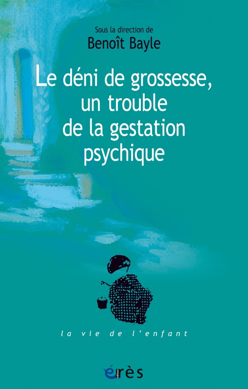 Le déni de grossesse, un trouble de la gestation psychique - Benoît Bayle - ERES