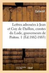 Lettres adressées à jean et guy de daillon, comtes du lude, gouverneurs de poitou. 1 (éd.1882-1883)