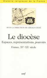 Le diocese - espaces, representations, pouvoirs (france, xve-xxe siecle)