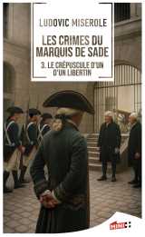 Les crimes du marquis de sade - le crépuscule d'un libertin