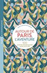 Autour de paris, l'aventure - 100 sorties étonnantes sans voiture